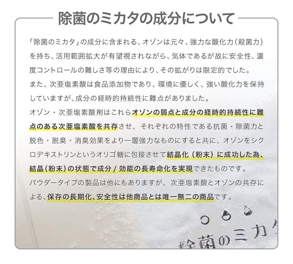 除菌のミカタの成分について、オゾンと次亜塩素酸の共存・粉末化に成功！保存の長期化・安全性は他商品とは唯一無二の商品です。