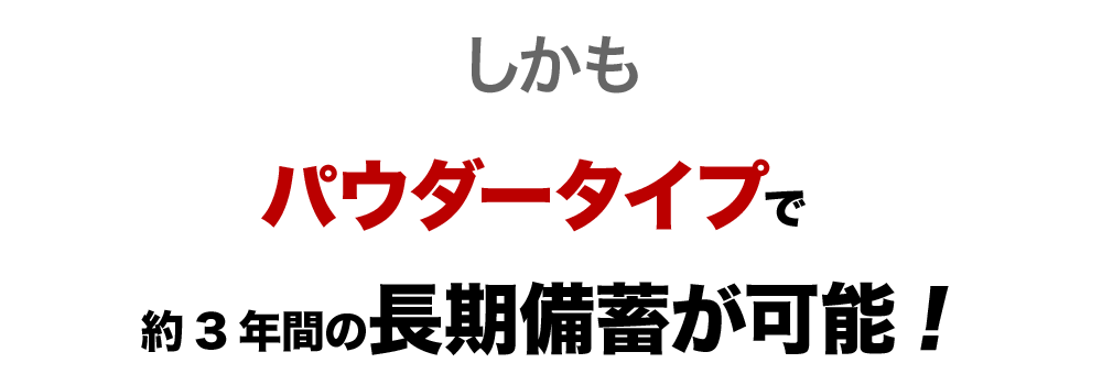 しかも、パウダータイプで約3年間の長期備蓄が可能!