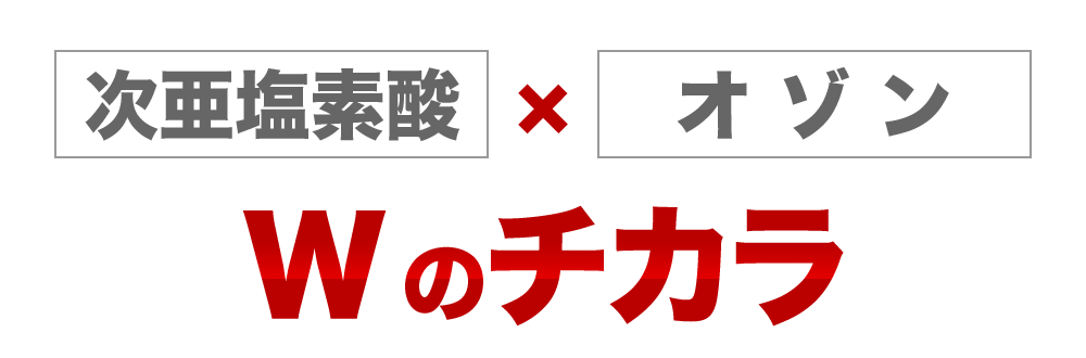 次亜塩素酸×オゾン　ダブルのチカラ