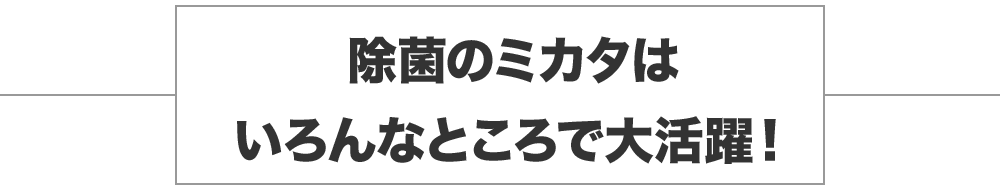 除菌のミカタはいろんなところで大活躍！